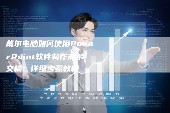 戴尔电脑如何使用PowerPoint软件制作演示文稿：详细步骤教程-夫唯域名网