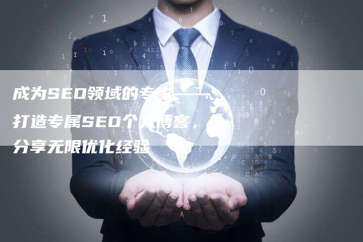 成为SEO领域的专家——打造专属SEO个人博客，分享无限优化经验