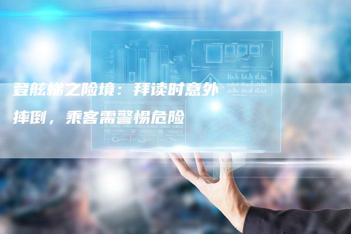 登舷梯之险境：拜读时意外摔倒，乘客需警惕危险-夫唯域名网