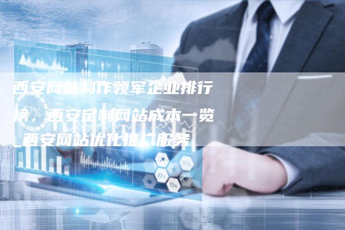西安网站制作领军企业排行榜，西安定制网站成本一览_西安网站优化推广服务-夫唯域名网