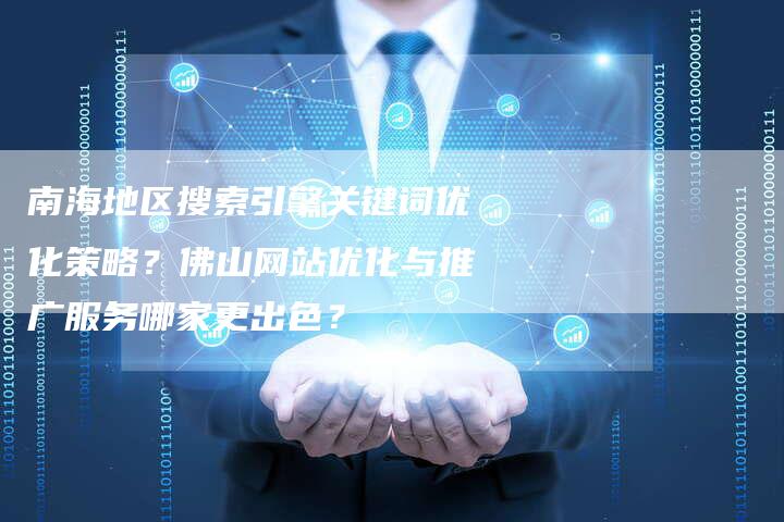南海地区搜索引擎关键词优化策略？佛山网站优化与推广服务哪家更出色？
