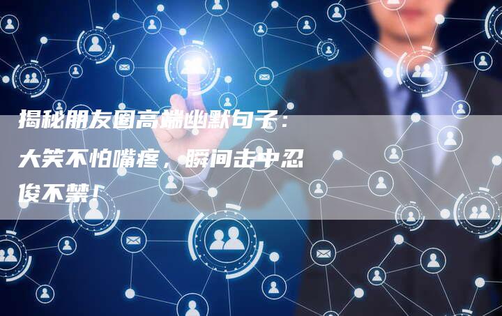 揭秘朋友圈高端幽默句子：大笑不怕嘴疼，瞬间击中忍俊不禁！