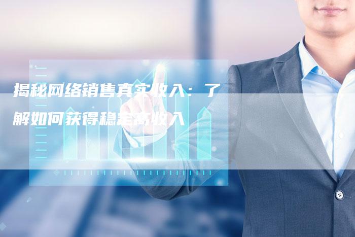 揭秘网络销售真实收入：了解如何获得稳定高收入-夫唯域名网
