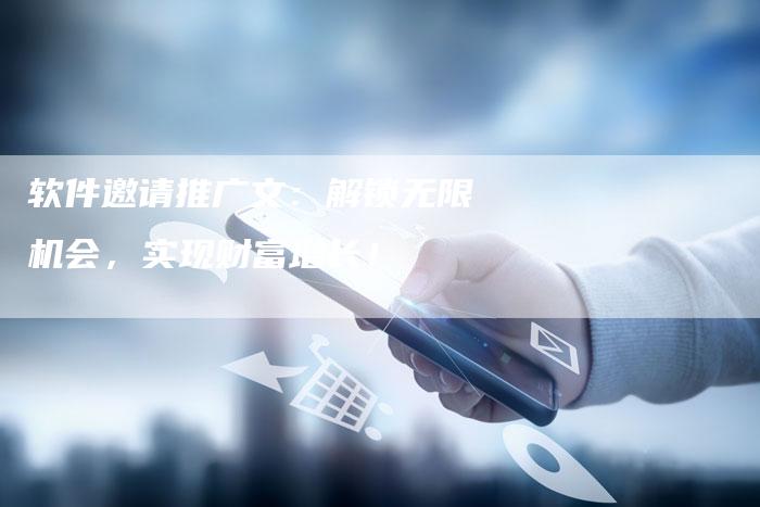 软件邀请推广文：解锁无限机会，实现财富增长！