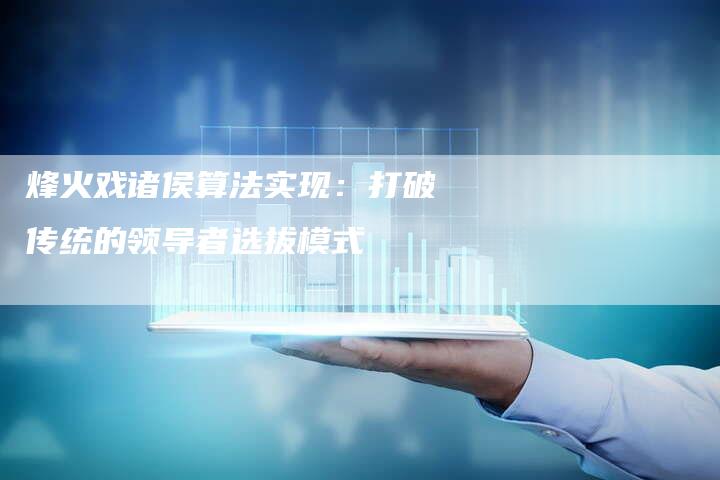 烽火戏诸侯算法实现：打破传统的领导者选拔模式-夫唯域名网