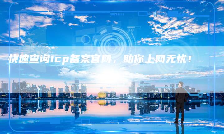 快速查询icp备案官网，助你上网无忧！-夫唯域名网