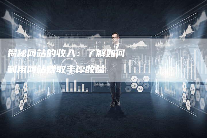 揭秘网站的收入：了解如何利用网站赚取丰厚收益-夫唯域名网