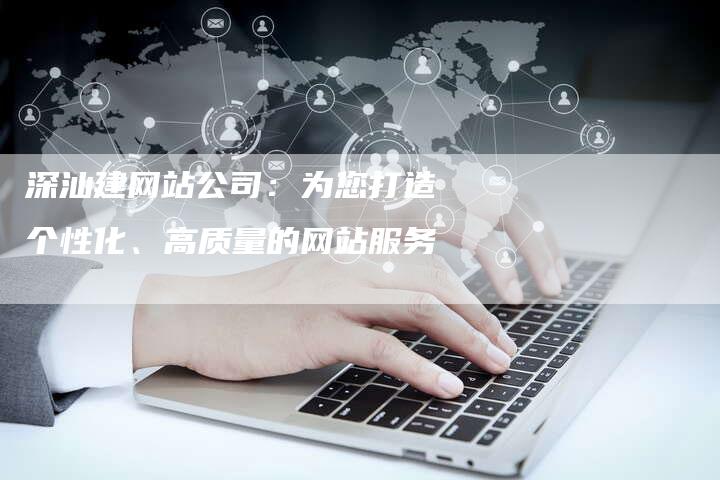 深汕建网站公司：为您打造个性化、高质量的网站服务-夫唯域名网