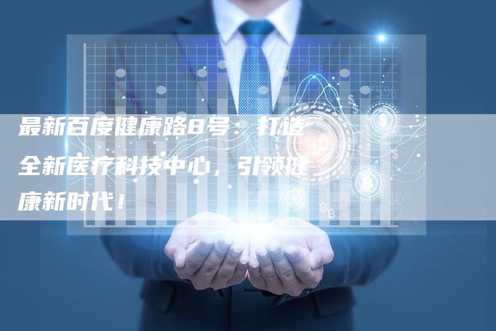 最新百度健康路8号：打造全新医疗科技中心，引领健康新时代！-夫唯域名网