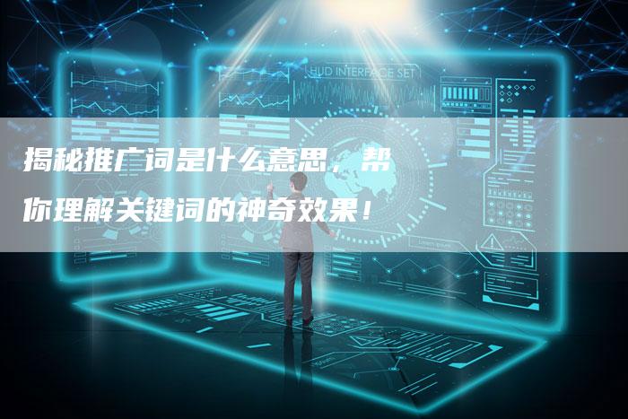 揭秘推广词是什么意思，帮你理解关键词的神奇效果！
