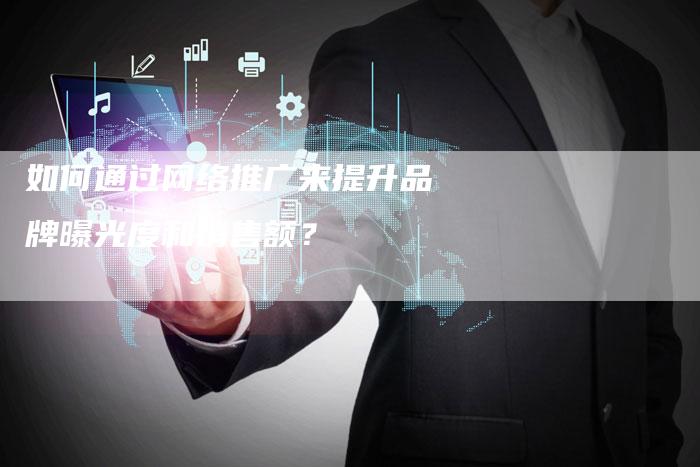 如何通过网络推广来提升品牌曝光度和销售额？
