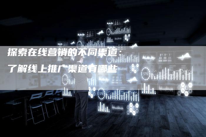 探索在线营销的不同渠道：了解线上推广渠道有哪些-夫唯域名网