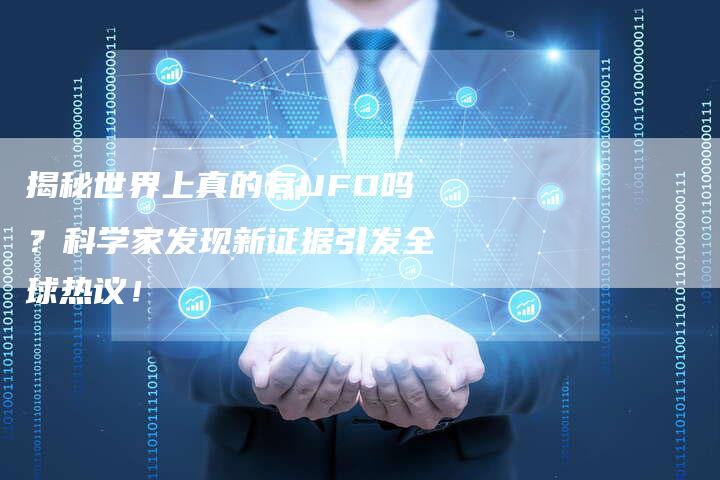 揭秘世界上真的有UFO吗？科学家发现新证据引发全球热议！-夫唯域名网