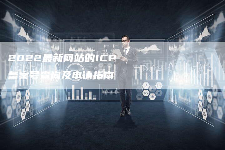 2022最新网站的ICP备案号查询及申请指南