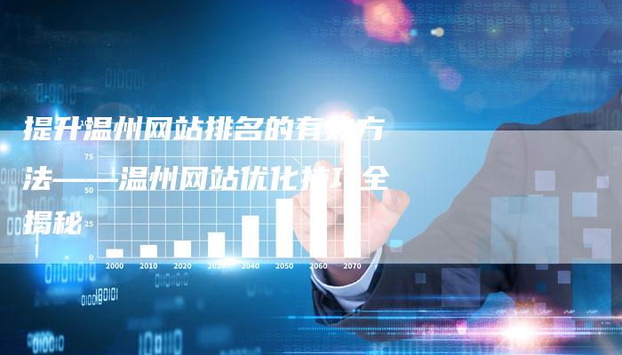 提升温州网站排名的有效方法——温州网站优化技巧全揭秘