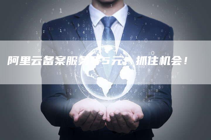阿里云备案服务号5元，抓住机会！-夫唯域名网