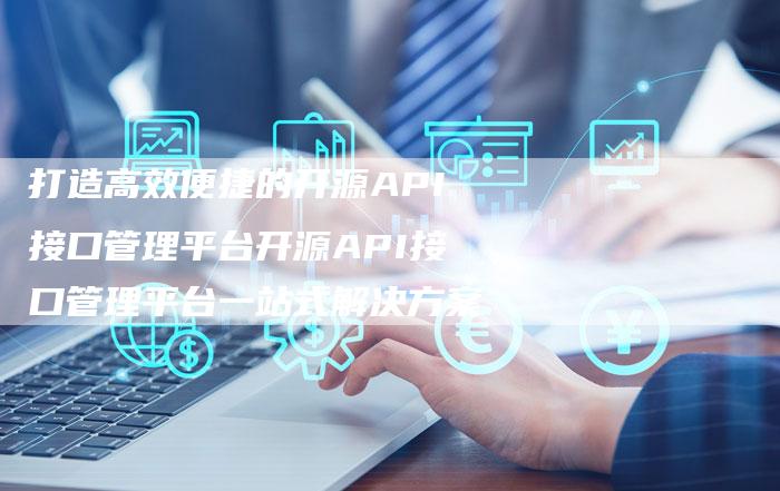打造高效便捷的开源API接口管理平台开源API接口管理平台一站式解决方案