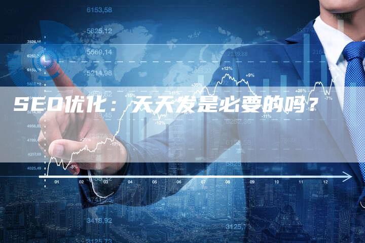 SEO优化：天天发是必要的吗？