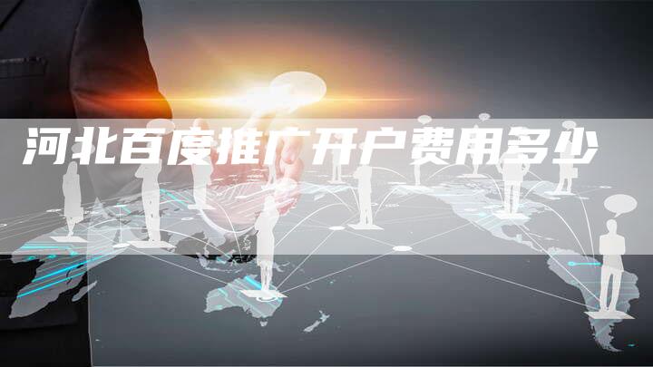 河北百度推广开户费用多少-夫唯域名网