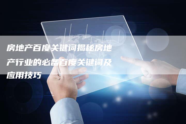 房地产百度关键词揭秘房地产行业的必备百度关键词及应用技巧-夫唯域名网