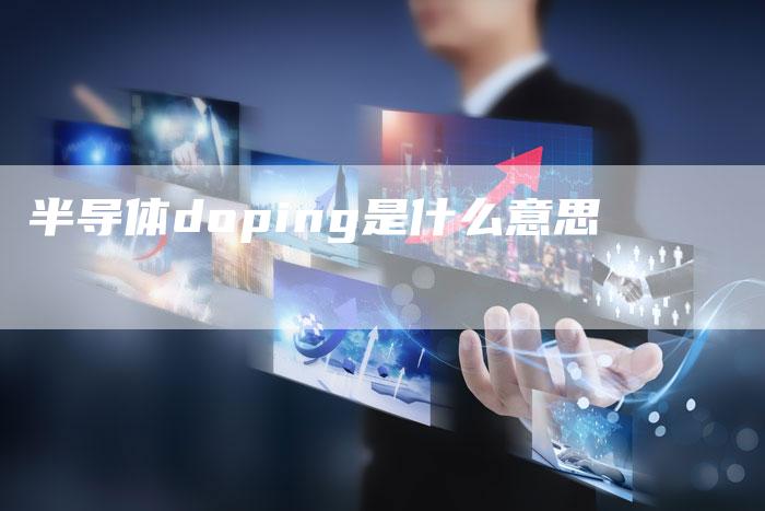 半导体doping是什么意思-夫唯域名网