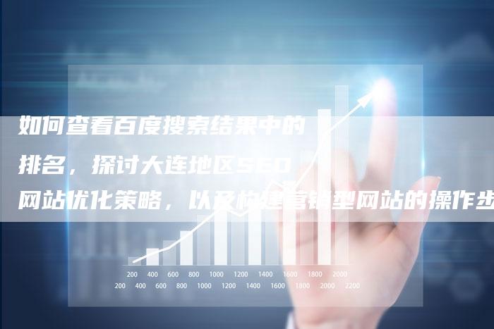如何查看百度搜索结果中的排名，探讨大连地区SEO网站优化策略，以及构建营销型网站的操作步骤详解