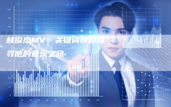 林俊杰MV：关键词带你探寻他的音乐之旅