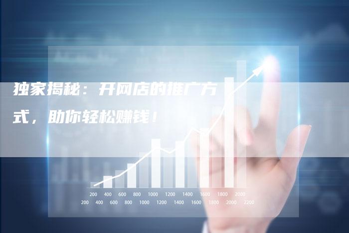 独家揭秘：开网店的推广方式，助你轻松赚钱！-夫唯域名网