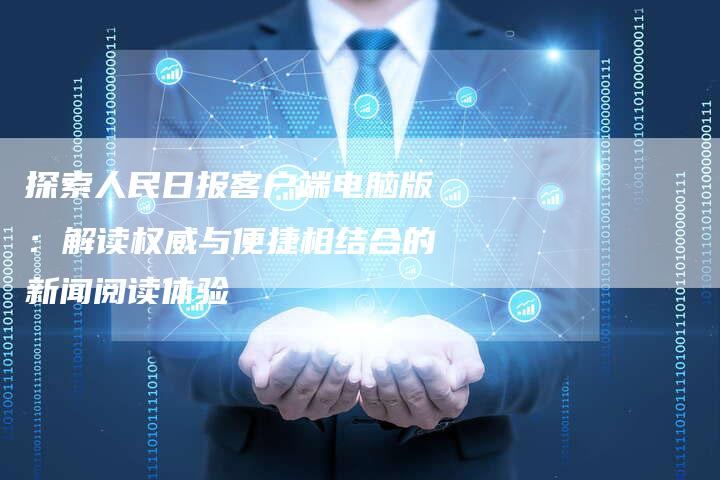 探索人民日报客户端电脑版：解读权威与便捷相结合的新闻阅读体验-夫唯域名网