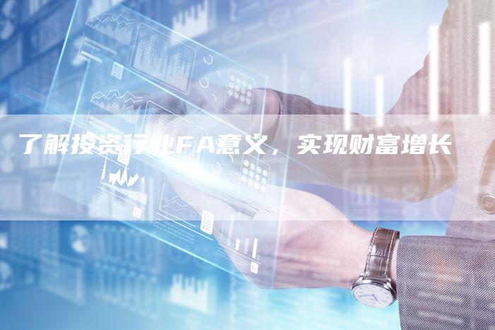 了解投资行业FA意义，实现财富增长