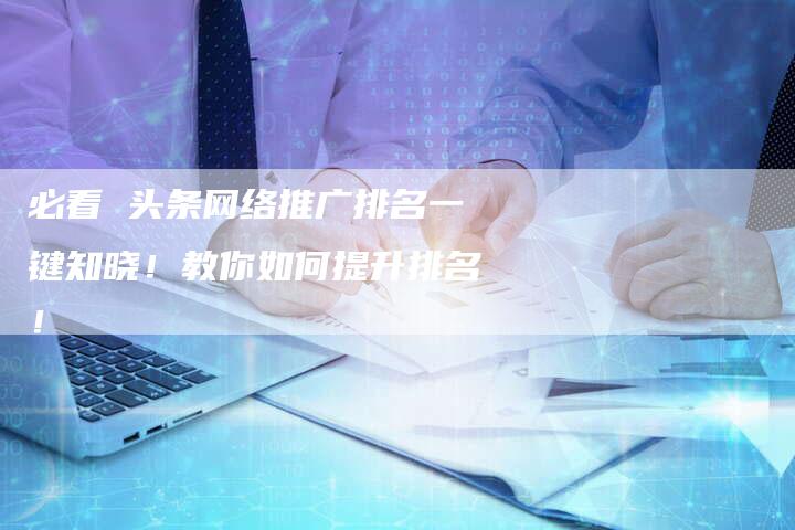 必看 头条网络推广排名一键知晓！教你如何提升排名！-夫唯域名网