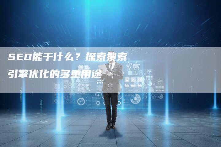 SEO能干什么？探索搜索引擎优化的多重用途-夫唯域名网