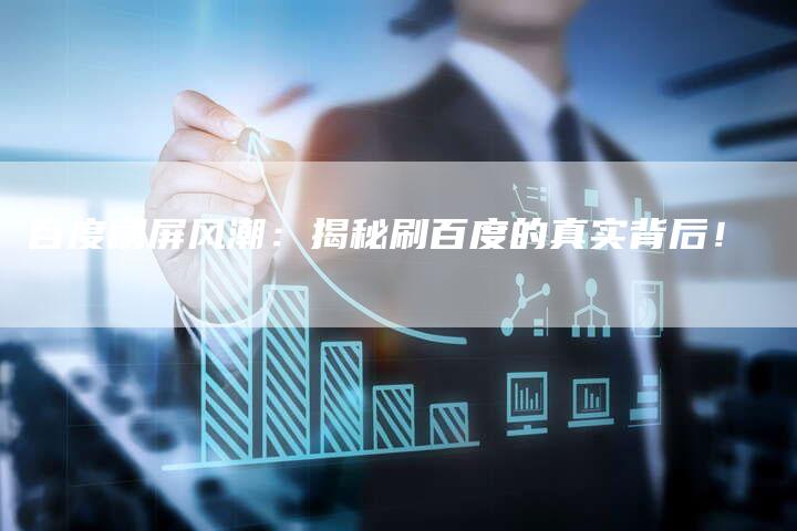 百度刷屏风潮:揭秘刷百度的真实背后!-夫唯域名网