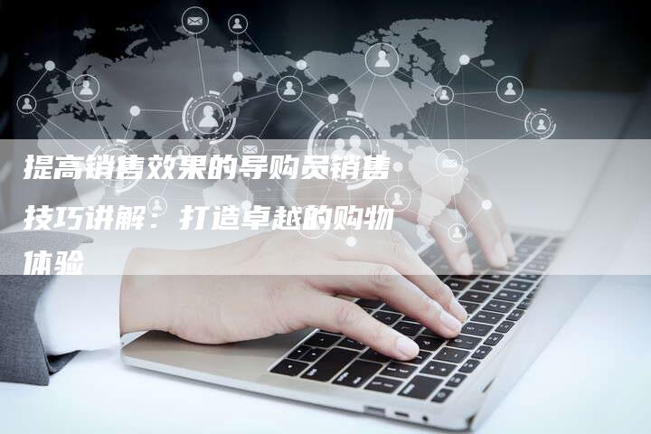 提高销售效果的导购员销售技巧讲解：打造卓越的购物体验-夫唯域名网