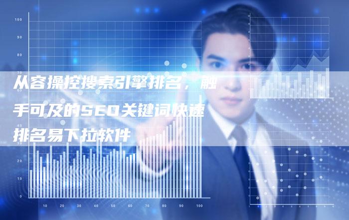 从容操控搜索引擎排名，触手可及的SEO关键词快速排名易下拉软件-夫唯域名网