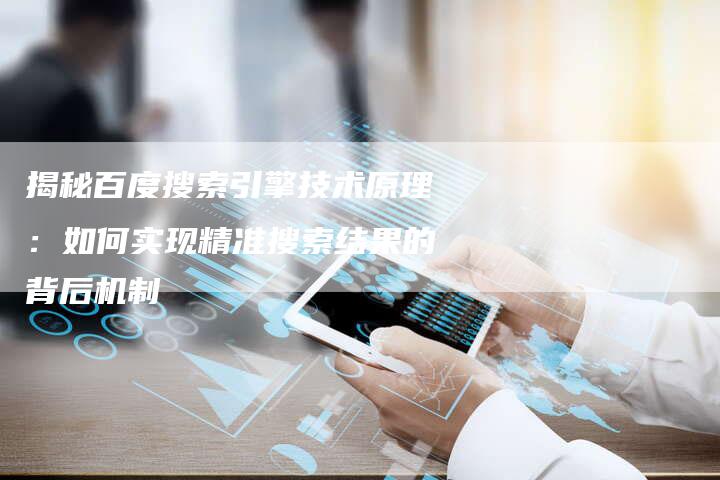 揭秘百度搜索引擎技术原理：如何实现精准搜索结果的背后机制-夫唯域名网