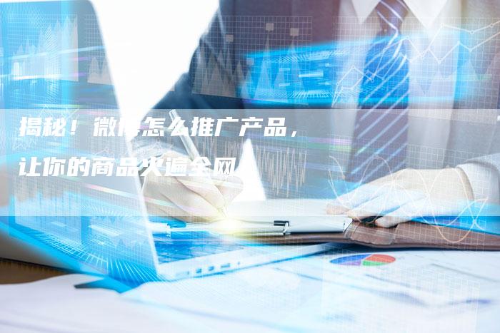 揭秘！微博怎么推广产品，让你的商品火遍全网！-夫唯域名网