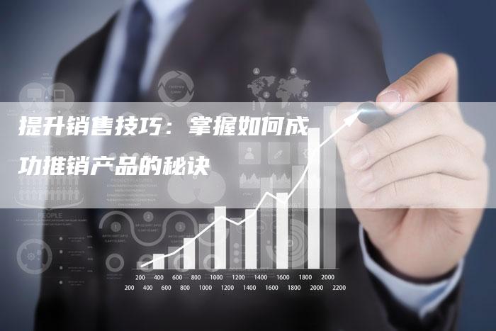 提升销售技巧：掌握如何成功推销产品的秘诀
