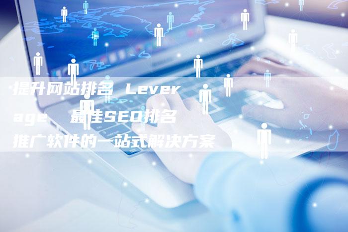 提升网站排名 Leverage  最佳SEO排名推广软件的一站式解决方案-夫唯域名网