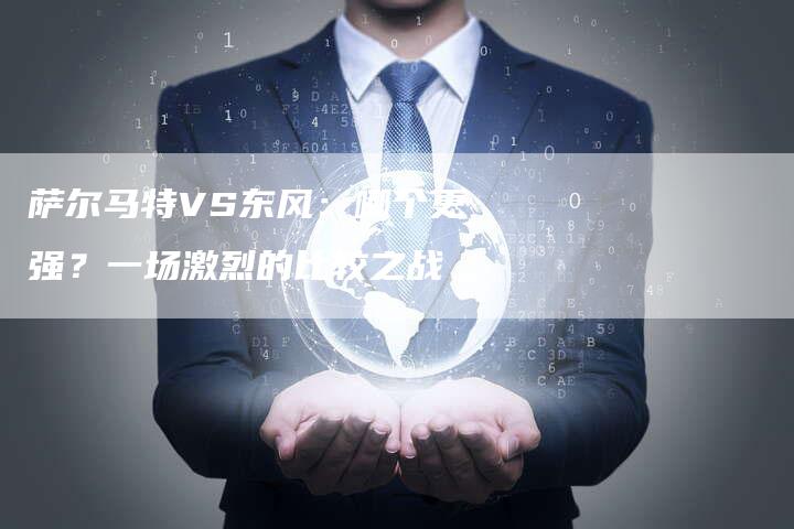 萨尔马特VS东风：哪个更强？一场激烈的比较之战-夫唯域名网