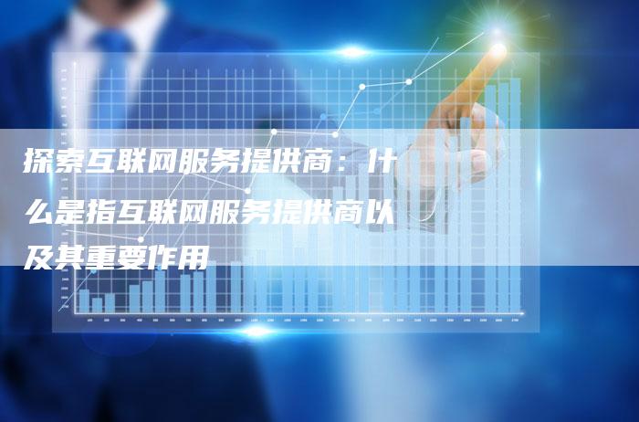 探索互联网服务提供商：什么是指互联网服务提供商以及其重要作用-夫唯域名网
