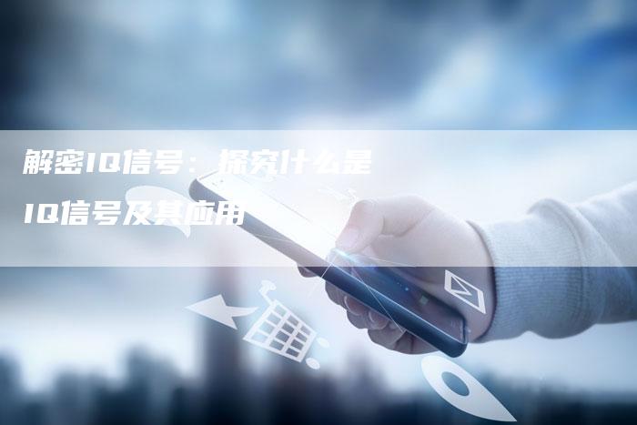 解密IQ信号：探究什么是IQ信号及其应用-夫唯域名网