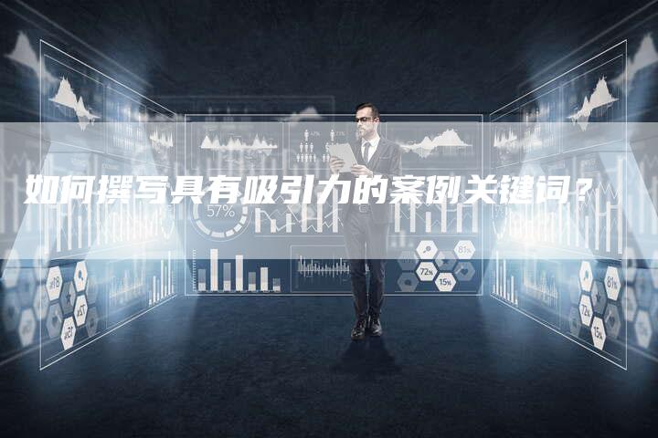 如何撰写具有吸引力的案例关键词？