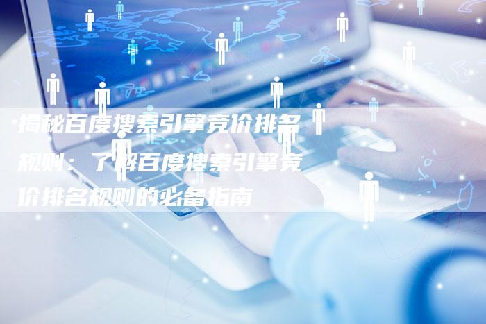 揭秘百度搜索引擎竞价排名规则：了解百度搜索引擎竞价排名规则的必备指南-夫唯域名网