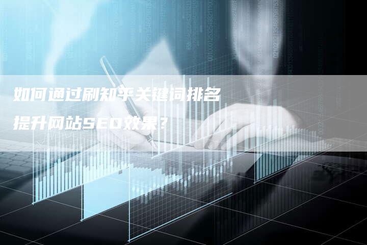 如何通过刷知乎关键词排名提升网站SEO效果？-夫唯域名网