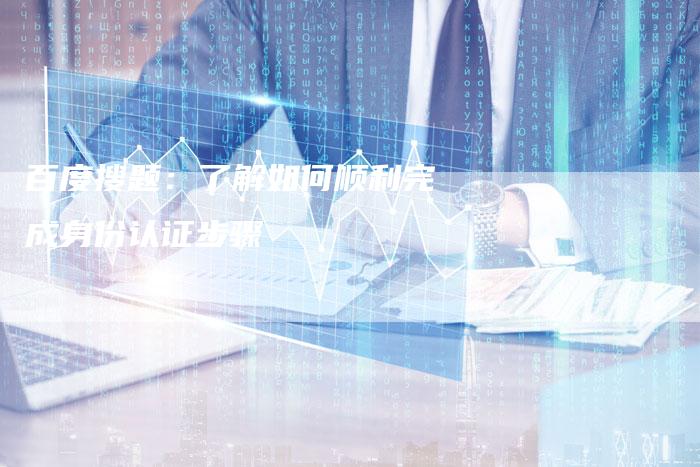 百度搜题：了解如何顺利完成身份认证步骤-夫唯域名网