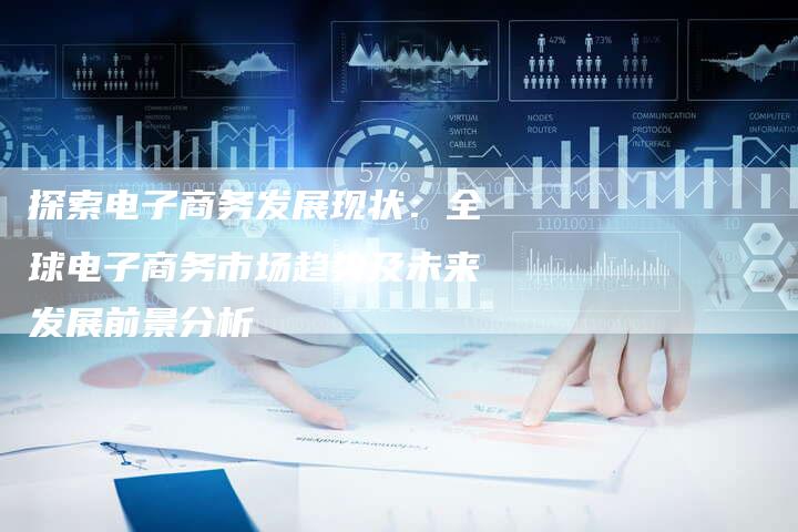 探索电子商务发展现状：全球电子商务市场趋势及未来发展前景分析-夫唯域名网
