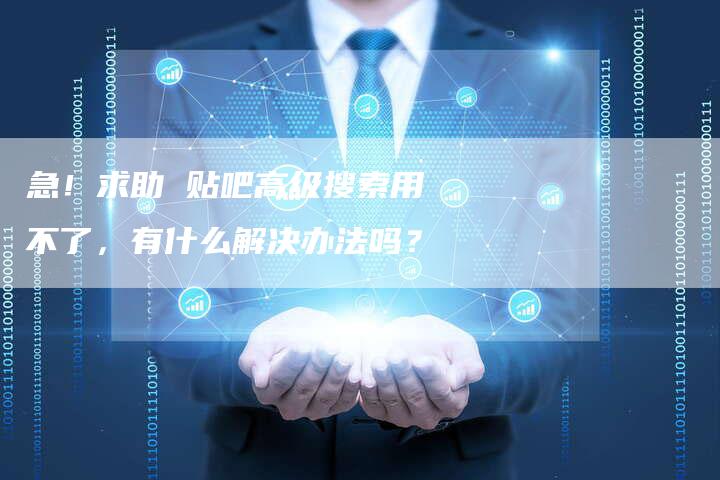 急！求助 贴吧高级搜索用不了，有什么解决办法吗？-夫唯域名网