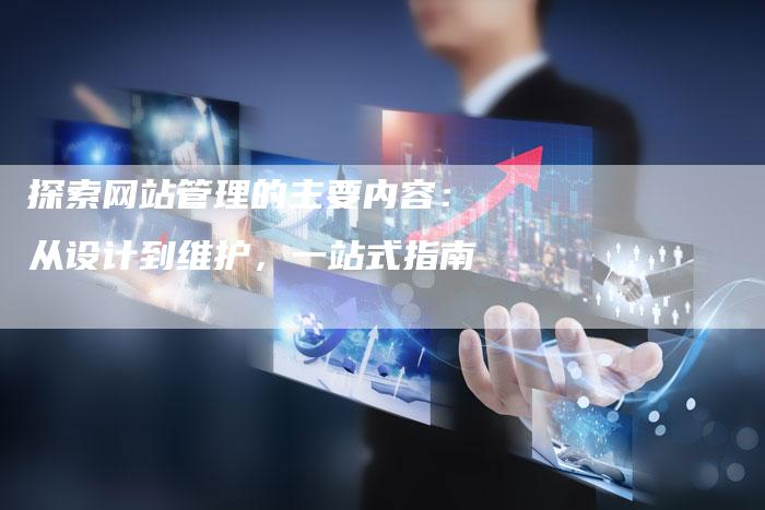 探索网站管理的主要内容：从设计到维护，一站式指南