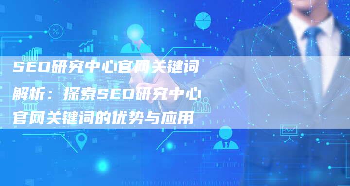 SEO研究中心官网关键词解析：探索SEO研究中心官网关键词的优势与应用